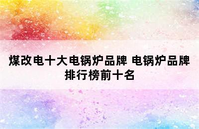 煤改电十大电锅炉品牌 电锅炉品牌排行榜前十名